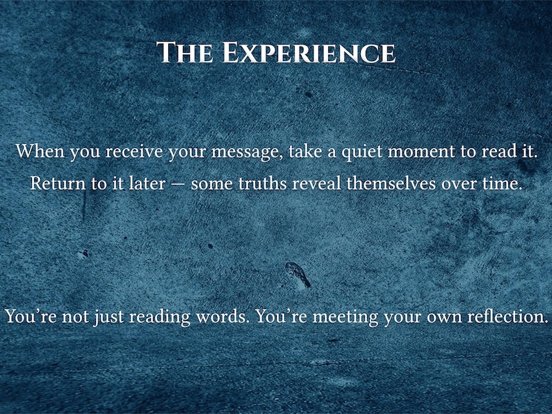 May include: Text on a textured, dark blue background reads "THE EXPERIENCE." The text continues with "When you receive your message, take a quiet moment to read it. Return to it later &ndash; some truths reveal themselves over time. You're not just reading words. You're meeting your own reflection."