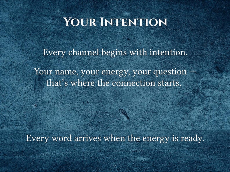 May include: A textured, dark teal background with white text. The words "YOUR INTENTION" are at the top. The text below reads: "Every channel begins with intention. Your name, your energy, your question - that's where the connection starts. Every word arrives when the energy is ready."