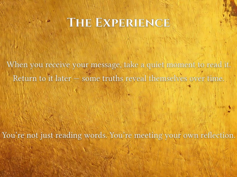 May include: A textured, golden-yellow background with the words "THE EXPERIENCE" in white. The text below reads: "When you receive your message, take a quiet moment to read it. Return to it later - some truths reveal themselves over time. You're not just reading words. You're meeting your own reflection."