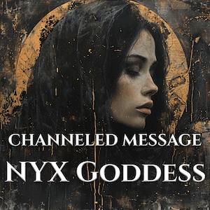 May include: An artistic image of a woman with dark hair and a calm expression, set against a dark, textured background with gold accents. The text "CHANNELED MESSAGE NYX GODDESS" is displayed.