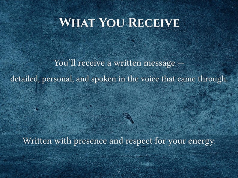 May include: Text on a textured blue background reads "WHAT YOU RECEIVE." Below, it states, "You'll receive a written message &mdash; detailed, personal, and spoken in the voice that came through. Written with presence and respect for your energy."
