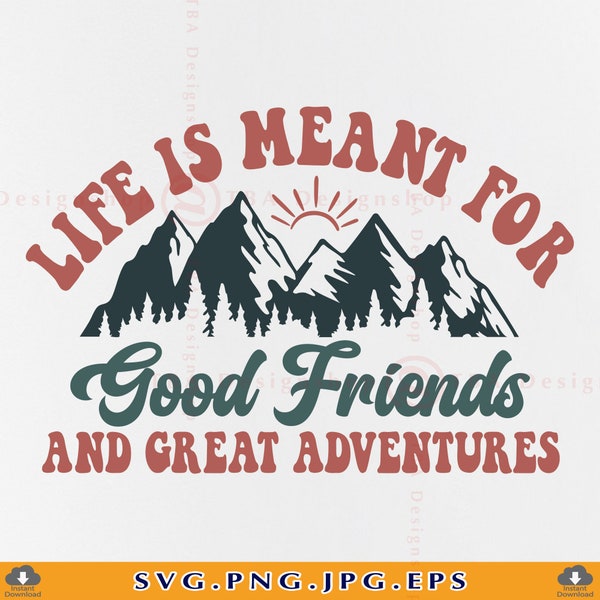 Friends Vacation SVG, Life Is Meant For Good Friends And Great Adventures, Friendship Gifts SVG, Funny Mountain Trip Shirt, Files, Svg, PNG