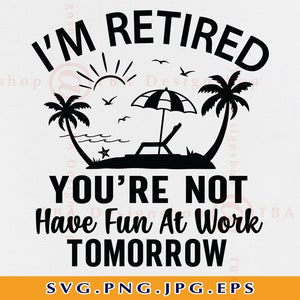 Retired SVG, I&#39;m Retired You&#39;re Not Have Fun at Work Tomorrow, Retirement Gifts SVG, Funny Retirement Saying SVG,Retired Shirt Svg, Svg, Png