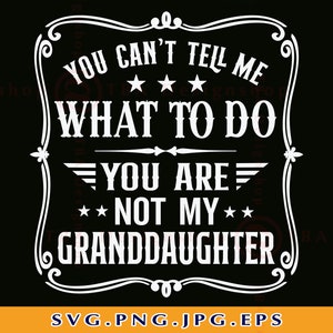 Grandpa SVG, You Can't Tell Me What To Do You're Not My Granddaughter, Funny Grandpa Gift Shirt SVG, Grandfather, Cut Files Cricut, Svg, PNG