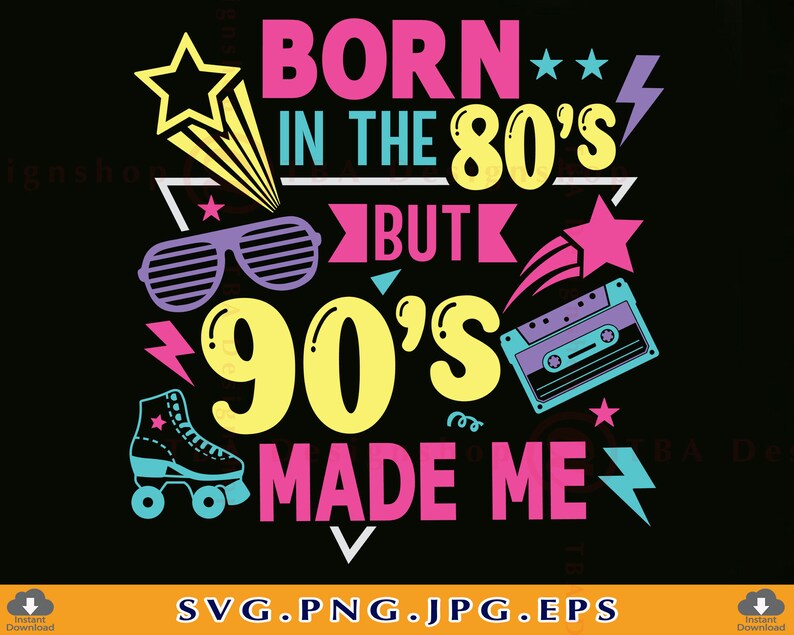 May include: A graphic design with the text "Born in the 80's but 90's made me" in pink, yellow, and blue. The design includes a pair of sunglasses, a cassette tape, a roller skate, and stars.