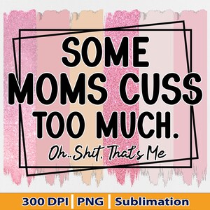 Some Moms Cuss Too Much PNG, Funny Mom Shirt PNG, Mom Gift PNG, Mama Quote Png, Mom Sayings Png, Mom Life, Files For Sublimation Design, Png