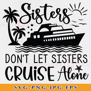 Sisters Don&#39;t Let Sisters Cruise Alone Svg, Family Cruise Trip SVG, Sister Cruise Shirt SVG, Vacation Cruising,Cut File For Cricut, Svg, PNG