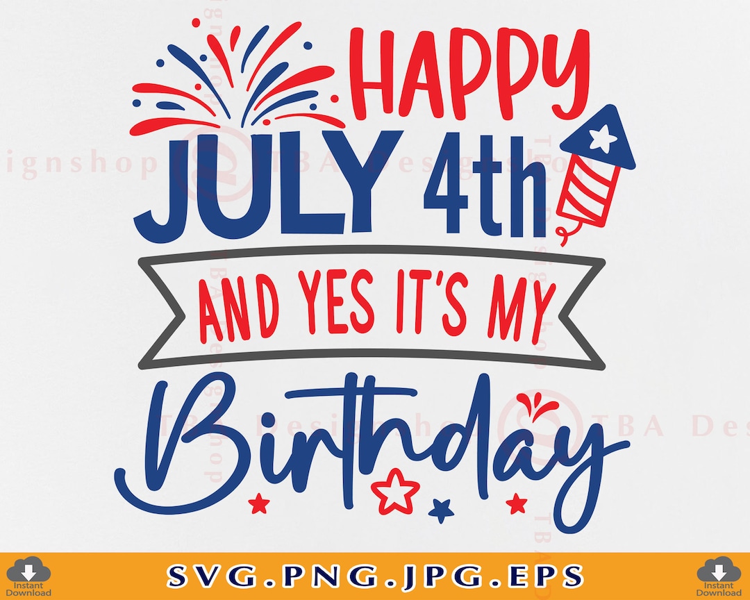 4th of July Birthday SVG, Happy July 4th and Yes It's My Birthday ...