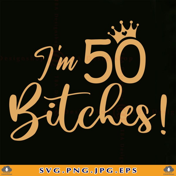 Sono 50 Bitches Svg, 50esimo compleanno SVG, 50esimo regalo di compleanno per le donne, Divertente 50 compleanno camicia SVG, 50 anni SVG, file per Cricut,Svg,Png