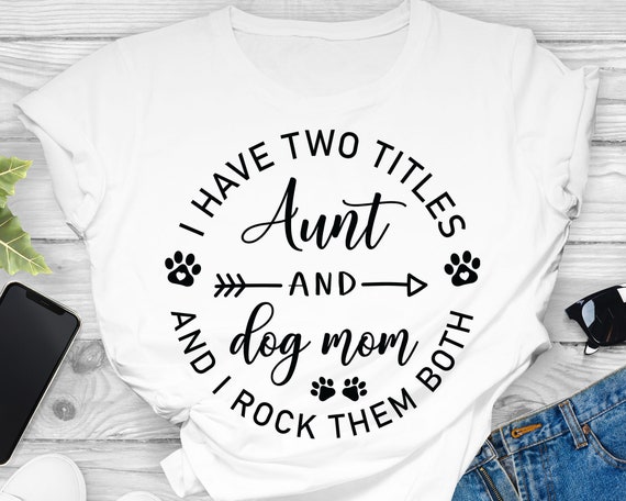 I Have Two Titles Aunt And Dog Mom T Shirt I Have Two Titles Aunt And Dog Mom T Shirt