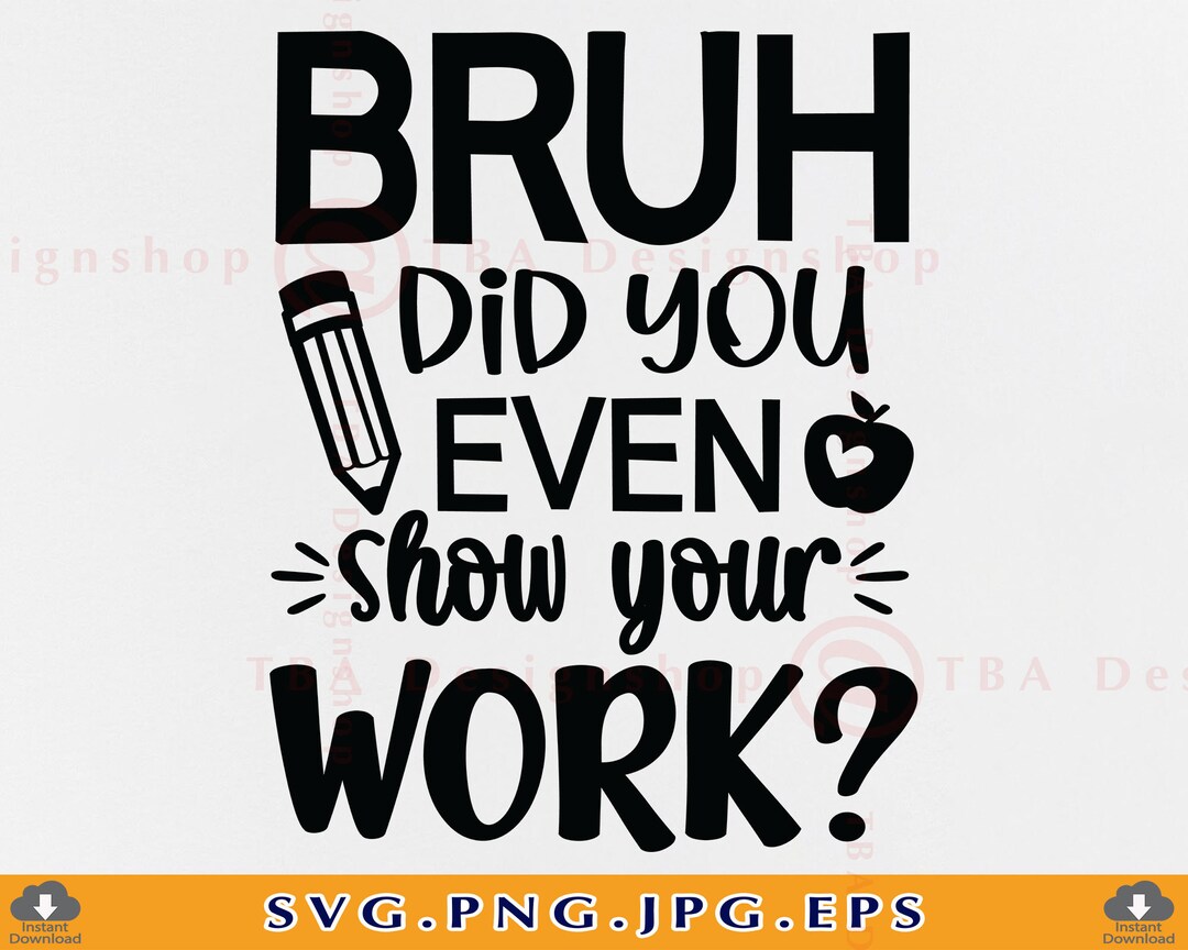 Bruh Did You Even Show Your Work Svg, Funny Teacher Shirt SVG, Teacher