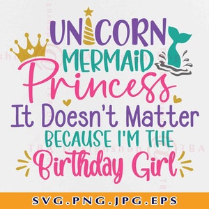 May include: A pink, purple, teal, and gold graphic design with the text "Unicorn Mermaid Princess It Doesn't Matter Because I'm The Birthday Girl".