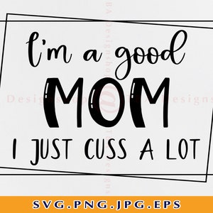 I&#39;m a good mom I just cuss a lot svg, Funny mom svg,Adult humor Svg,Mothers day shirt svg,Mom life Svg,Good mom svg,Files Cricut,Svg,Png,Eps