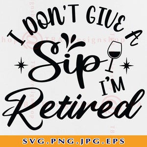 I Don't Give a Sip I'm Retired SVG, Ruhestand Spruch SVG, Ruhestandsshirt SVG, Ruhestandsgeschenke, Lustige Ruhestandsgeschenke, Dateien für Cricut, Svg, Png