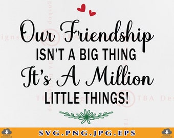Our Friendship Isn't A Big Thing It's A Million Little Things
