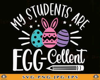 My Students Are Egg-cellent Svg, Eggcellent Svg, Easter Teacher SVG, Funny Teacher Easter Shirt SVG, Easter Gifts,Files For Cricut,Svg, PNG