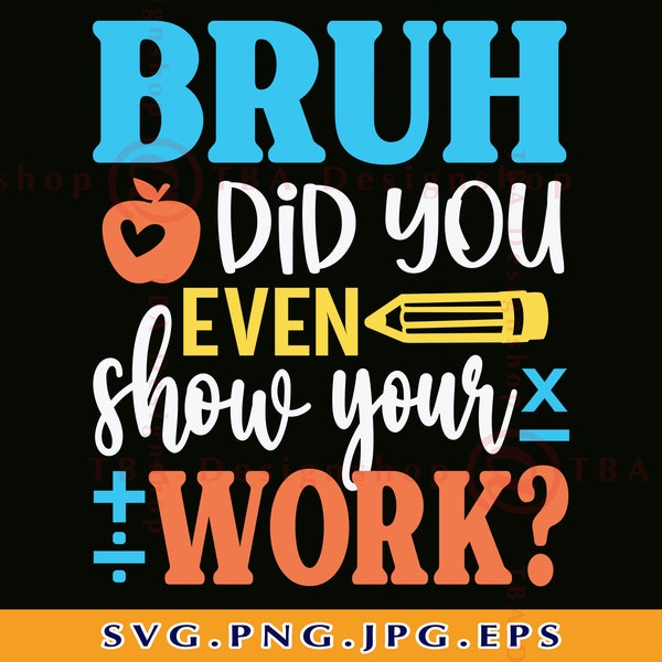 Bruh did you even show your work Svg, Funny math teacher shirt SVG, Teacher gift SVG, Teacher Life SVG, Teacher sayings Svg,File Cricut, Png