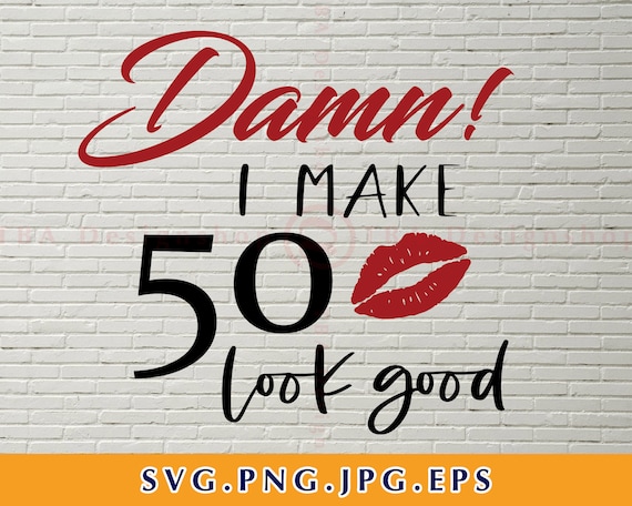 50th Birthday SvG Turning 50 SvG dxf Damn eps I Make 50 Look Good svg Fifty SvG Instant Download Cut Files. png Fifty DxF