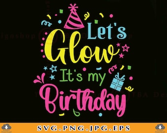 Let&#39;s Glow It&#39;s My Birthday Svg, Birthday Shirt SVG, Birthday Gifts SVG, Birthday Party Svg, Birthday Saying, Cut Files for Cricut, Svg, PNG
