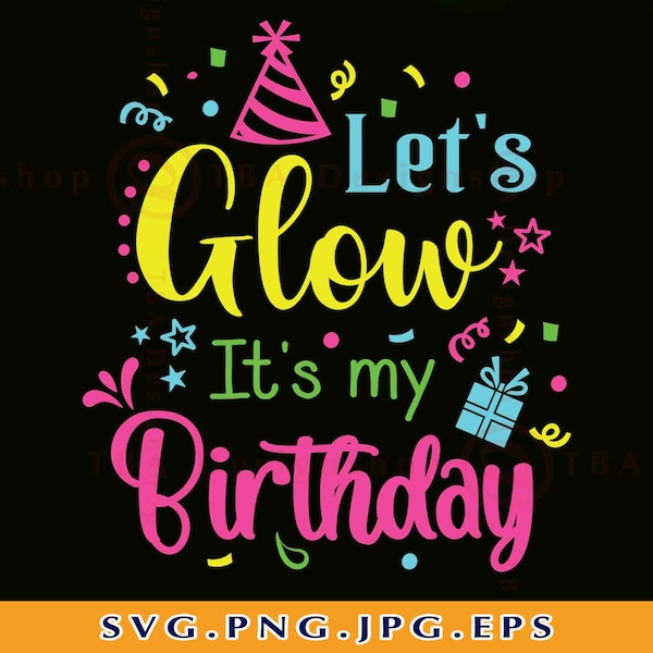 Let's Glow It's My Birthday Svg, Birthday Shirt SVG, Birthday Gifts SVG, Birthday Party Svg, Birthday Saying, Cut Files for Cricut, Svg, PNG