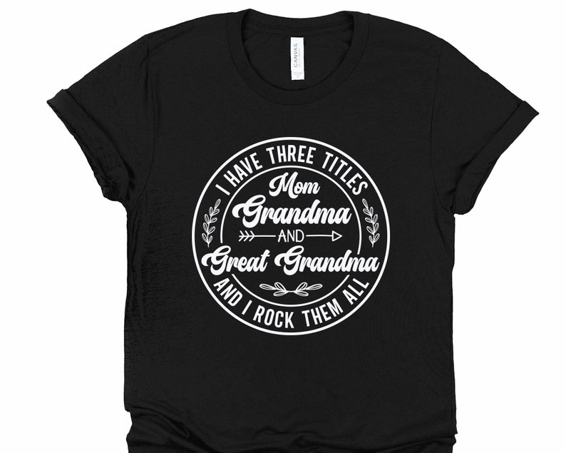 May include: Black t-shirt with a white circle graphic that says "I have three titles: Mom, Grandma, and Great Grandma, and I rock them all".