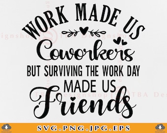 May include: Black and white text graphic design with the text "Work made us coworkers but surviving the work day made us friends".