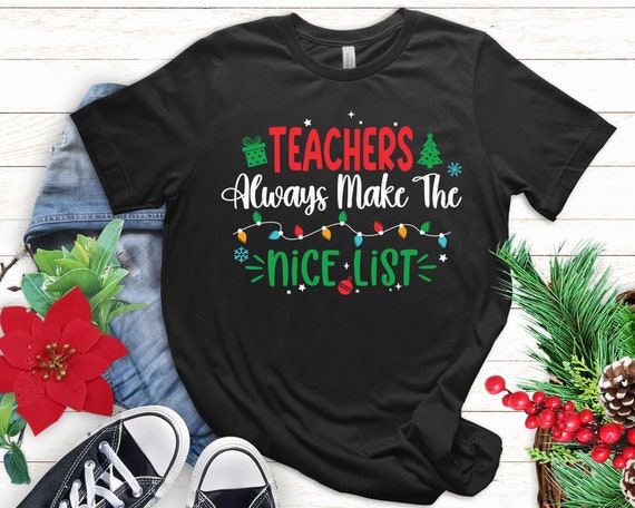 Teachers Always Make The Nice List Christmas Funny Xmas T-Shirt Teachers Always Make The Nice List Christmas Funny Xmas T-Shirt