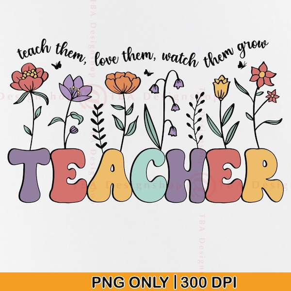 Retro Teacher PNG, Teacher Appreciation Gifts PNG, Groovy Teacher Flowers Shirt, Teacher Life Png, Teach Them Love Them Watch Them Grow, PNG