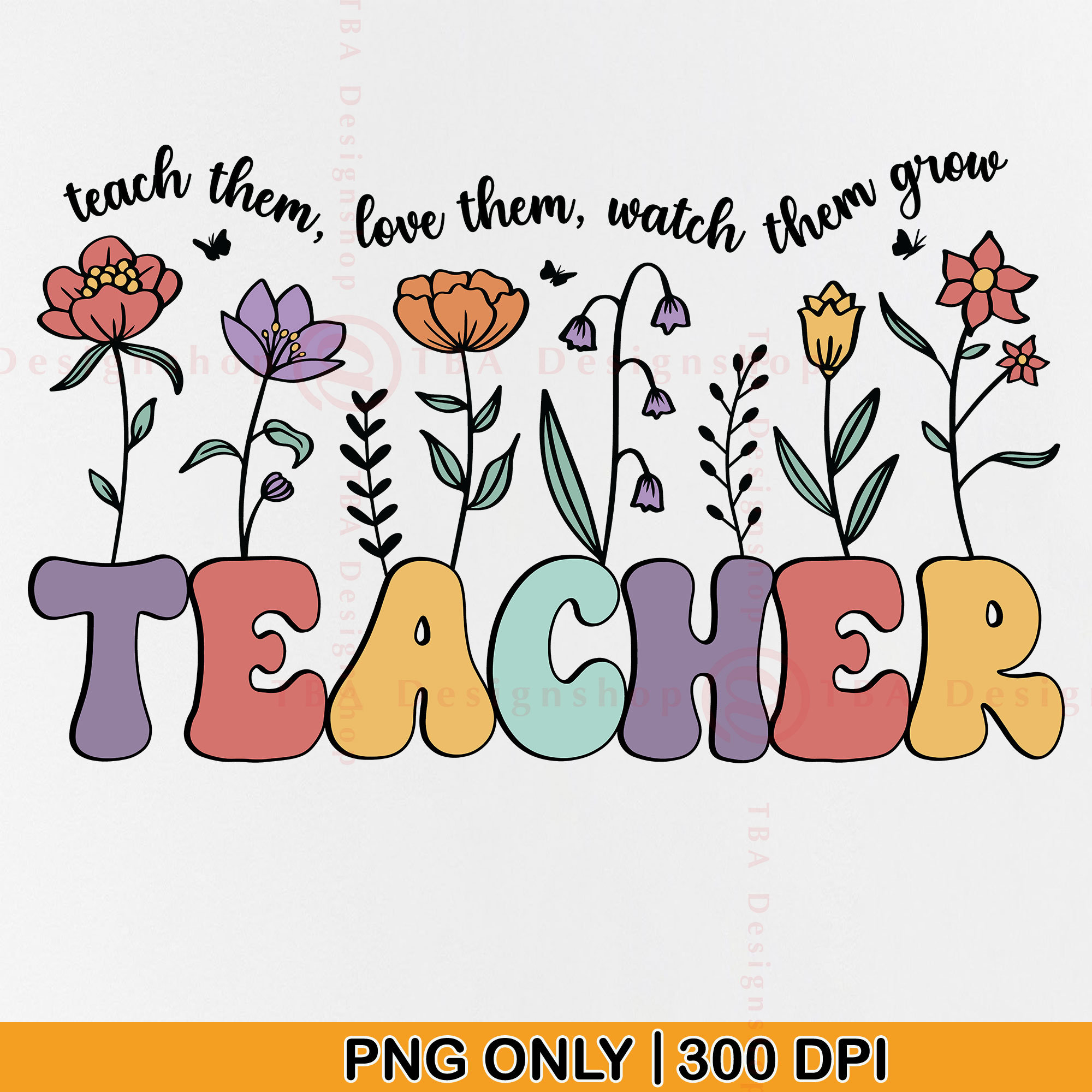 Retro Teacher PNG, Teacher Appreciation Gifts PNG, Groovy Teacher Flowers Shirt, Teacher Life Png, Teach Them Love Them Watch Them Grow, PNG