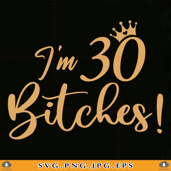 I'm 30 Bitches Svg, 30th Birthday SVG, 30th Birthday Gift For Her, Funny 30 Birthday Shirt SVG, 30 Years Old SVG, Files For Cricut, Svg, Png