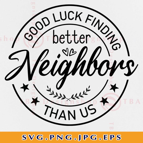 Good Luck Finding Better Neighbors Than Us, Neighbor SVG, Neighbor Gifts Svg, Appreciation, Funny Saying SVG, Cut Files For Cricut, Svg, PNG