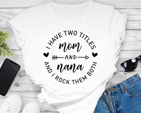I Have Two Titles Mom And Nana Shirt, Gift For Mom Shirt I Have Two Titles Mom And Nana Shirt, Gift For Mom Shirt