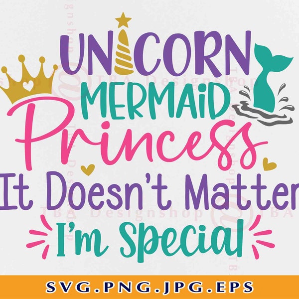 Unicorn Mermaid Princess It Doesn't Matter Im Special Girl SVG, Mermaid SVG Shirt , Unicorn Svg, Princess Gift,Cut Files For Cricut,Svg, PNG