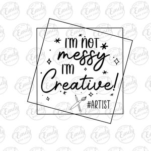 I&#39;m not messy i&#39;m creative artist png, svg, jpg file, digital download, sublimation file, instant download, digital art