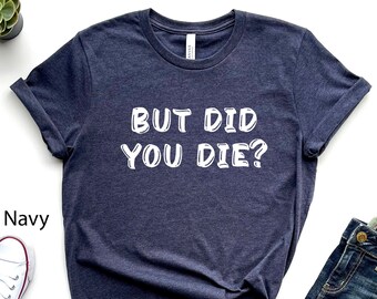 Funny Mom Shirt, But Did You Die, Mothers Day Gift