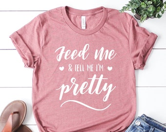 Feed Me and Tell Me I'm Pretty Shirt, Bella+Canvas Unisex Tee