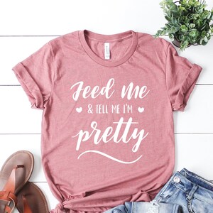 Feed Me and Tell Me I&#39;m Pretty shirt, Workout shirt, Funny Shirt, Fitness shirt, Bride shirt, Feed Me Shirt, Holiday Shirt, pretty shirt