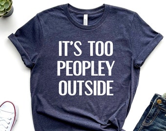 It's Too Peopley Outside T-Shirt, Bella Canvas Unisex Tee