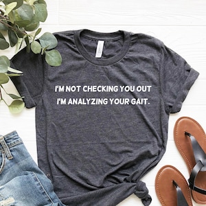 Physical Therapy Shirt, I'm Not Checking You Out I'm Analyzing Your Gait Shirt, DPT Graduation Gift, Funny PT Assistant Gifts, DPT