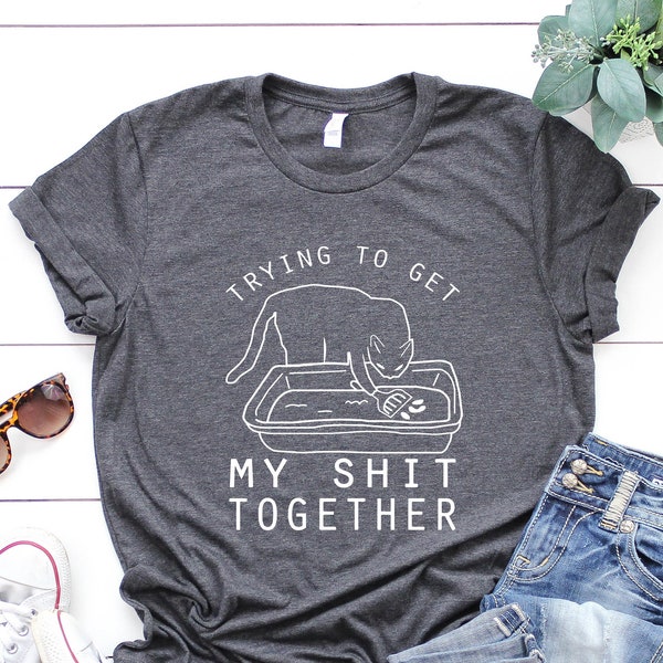 Trying To Get My Shit Together Shirt, Adult Humor, Cat Poop Shirt, Humorous Cat Shirt, Funny Cat Tee, Gift For Messy People, Cat Lover Gift