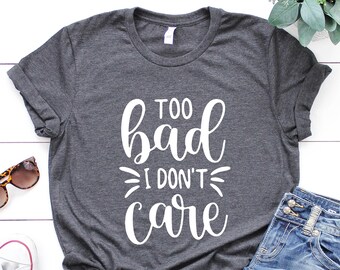 Too Bad I Don't Care Sarcastic Tee, Unisex Cotton Shirt