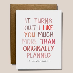 Funny Valentines Card - It turns out I like you much more than originally planned ( its been a happy accident )