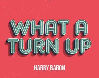 What A Turn Up by Harry Baron