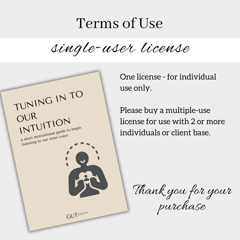 May include: A beige and white digital download product cover with the text "Tuning In To Our Intuition" and a graphic of a person holding a heart. The text "Terms of Use" and "single-user license" is at the top of the image. The text "One license - for individual use only." and "Please buy a multiple-use license for use with 2 or more individuals or client base." is on the right side of the image. The text "Thank you for your purchase" is at the bottom of the image.