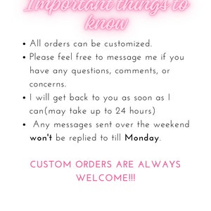 May include: Pink text on a white background with the words "Important things to know" followed by a list of information about custom orders. The text states that all orders can be customized, customers can message the seller with questions, and the seller will respond within 24 hours. The text also states that messages sent over the weekend will be replied to on Monday. The text ends with the phrase "CUSTOM ORDERS ARE ALWAYS WELCOME!!!"