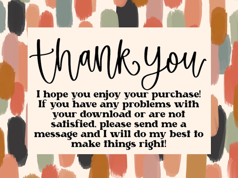 May include: A thank you message with a colorful abstract background. The text reads: "thank you I hope you enjoy your purchase! If you have any problems with your download or are not satisfied, please send me a message and I will do my best to make things right!"