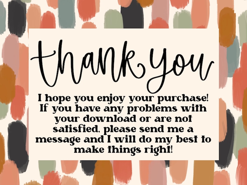 May include: A thank you message with a colorful abstract background. The text reads: "thank you I hope you enjoy your purchase! If you have any problems with your download or are not satisfied, please send me a message and I will do my best to make things right!"