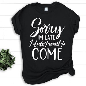 May include: Black t-shirt with white text that reads "Sorry I'm late I didn't want to COME."