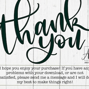 May include: A black and white image with the text "thank you" in a cursive font. The text is on a white wood background. Below the text is a small logo that says "A to Z Digital Designs". The text below the logo says "I hope you enjoy your purchase! If you have any problems with your download, or are not satisfied, please send me a message and I will do my best to make things right!"