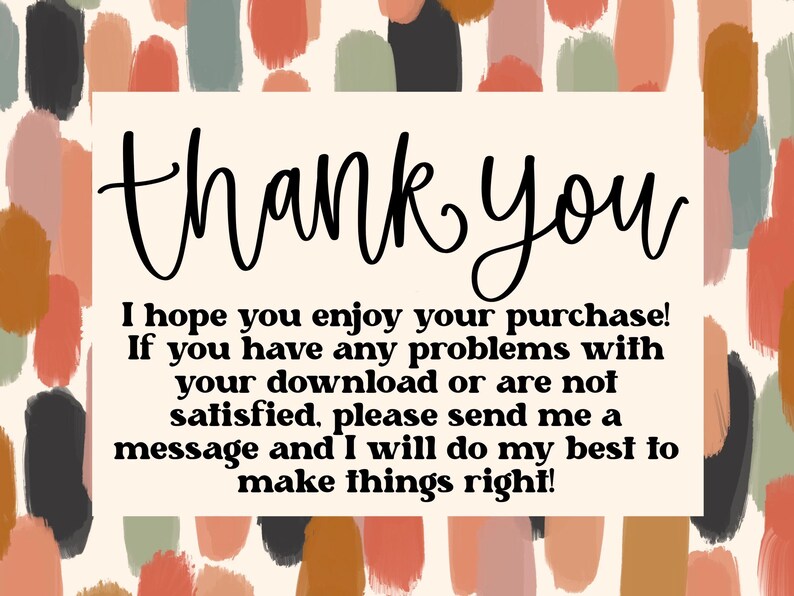 May include: A thank you message with a colorful abstract background. The text reads: "thank you I hope you enjoy your purchase! If you have any problems with your download or are not satisfied, please send me a message and I will do my best to make things right!"